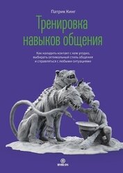 Книга Тренировка навыков общения. Как наладить контакт с кем угодно, выбирать оптимальный стиль общения и Тренировка навыков общения. Как наладить контакт с кем угодно, выбирать оптимальный стиль общения и