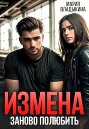 Владыкина Мария - Измена. Заново полюбить (СИ)