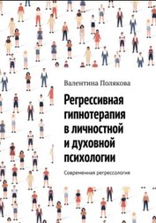 Полякова Валентина - Регрессивная гипнотерапия в личностной и духовной психологии. Современная регрессология