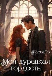 Эр Анастасия - Моя дурацкая гордость (СИ)
