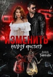 Книга Изменить нельзя простить (СИ) Изменить нельзя простить (СИ)