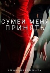 Григорьева Александра Александровна - Сумей меня принять (СИ)