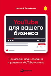 YouTube для вашего бизнеса. Пошаговый план создания и развития YouTube-канала (СИ)