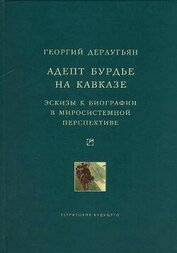 Книга Адепт Бурдье на Кавказе: Эскизы к биографии в миросистемной перспективе Адепт Бурдье на Кавказе: Эскизы к биографии в миросистемной перспективе