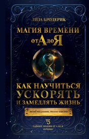 Бродерик Лиза - Магия времени от А до Я. Как научиться ускорять и замедлять жизнь