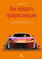 Книга Как побороть прокрастинацию. Как начать делать дела, повысить продуктивность и прекратить самосабота Как побороть прокрастинацию. Как начать делать дела, повысить продуктивность и прекратить самосабота