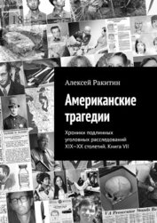 Книга Американские трагедии. Хроники подлинных уголовных расследований XIX-XX столетий. Книга VII Американские трагедии. Хроники подлинных уголовных расследований XIX-XX столетий. Книга VII