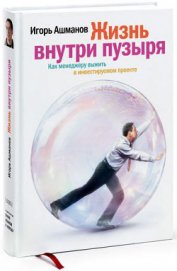 Книга Жизнь внутри пузыря. Неформальное руководство менеджера по выживанию в инвестируемом проекте Жизнь внутри пузыря. Неформальное руководство менеджера по выживанию в инвестируемом проекте