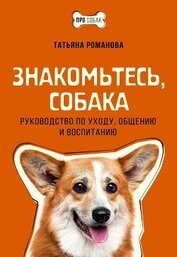 Книга Знакомьтесь, собака. Руководство по уходу, общению и воспитанию Знакомьтесь, собака. Руководство по уходу, общению и воспитанию