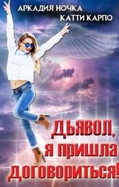 Ночка Аркадия - Дьявол, я пришла договориться! (СИ)