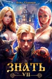 Туманов Влад - Знать. Книга VII (СИ)