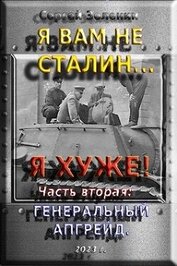 Книга Я вам не Сталин… Я хуже! Часть вторая: Генеральный апгрейд (СИ) Я вам не Сталин… Я хуже! Часть вторая: Генеральный апгрейд (СИ)