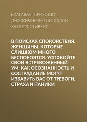 Раджниш (Ошо) Бхагаван Шри - В поисках спокойствия. Женщины, которые слишком много беспокоятся. Успокойте свой встревоженный ум: 