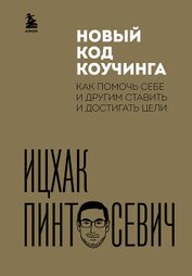 Книга Новый код коучинга. Как помочь себе и другим ставить и достигать цели Новый код коучинга. Как помочь себе и другим ставить и достигать цели
