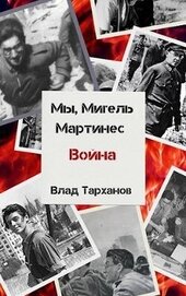 Книга Мы, Мигель Мартинес. Война (СИ) Мы, Мигель Мартинес. Война (СИ)