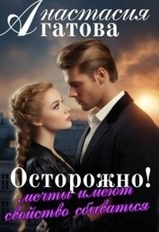 Агатова Анастасия - Осторожно! Мечты имеют свойство сбываться (СИ)