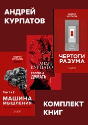 Курпатов Андрей - Комплект книг: Чертоги разума. Убей в себе идиота! / Машина мышления, Способы думать / История и общ