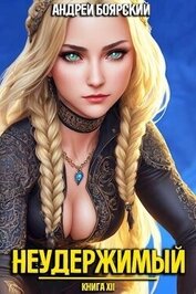 Неудержимый. Книга XII (СИ)