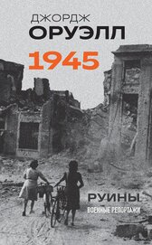 Книга Оруэлл. 1945. Руины. Военные репортажи Оруэлл. 1945. Руины. Военные репортажи