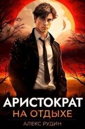 Книга Аристократ на отдыхе (СИ) Аристократ на отдыхе (СИ)