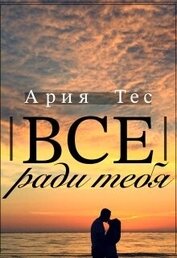Книга Все ради тебя (СИ) Все ради тебя (СИ)