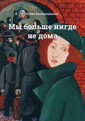 Беломлинская Юлия Михайловна - Мы больше нигде не дома
