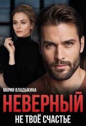 Владыкина Мария - Неверный. Не твоё счастье (СИ)