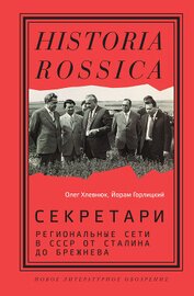 Книга Секретари. Региональные сети в СССР от Сталина до Брежнева Секретари. Региональные сети в СССР от Сталина до Брежнева