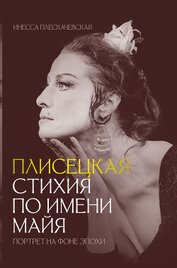 Книга Плисецкая. Стихия по имени Майя. Портрет на фоне эпохи Плисецкая. Стихия по имени Майя. Портрет на фоне эпохи