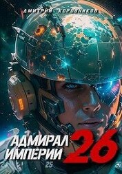 Коровников Дмитрий - Адмирал Империи 26 (СИ)