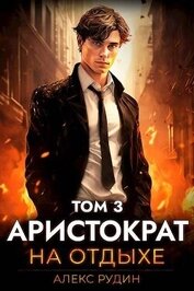 Книга Аристократ на отдыхе. Том 3 (СИ) Аристократ на отдыхе. Том 3 (СИ)