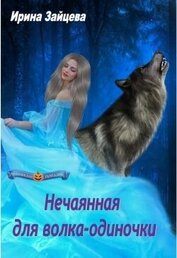 Книга Нечаянная для волка-одиночки (СИ) Нечаянная для волка-одиночки (СИ)