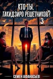 Афанасьев Семён - Кто ты, Такидзиро Решетников? Том 3 (СИ)