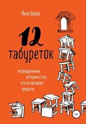 Книга 12 табуреток. Непридуманные истории о тех, кто не погашает кредиты 12 табуреток. Непридуманные истории о тех, кто не погашает кредиты