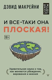 Макрейни Дэвид - И все-таки она плоская! Удивительная наука о том как меняются убеждения, верования и мнения
