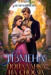 Белильщикова Елена - Измена. Попаданка на сносях (СИ)