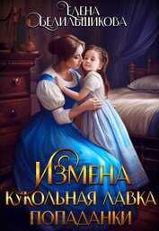 Белильщикова Елена - Измена. Кукольная лавка попаданки (СИ)