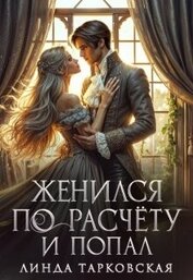 Тарковская Линда - Женился по расчёту и попал (СИ)