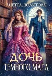 Политова Анетта - Дочь темного мага (СИ)
