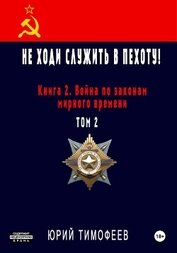 Тимофеев Юрий - Не ходи служить в пехоту! Книга 2. Война по законам мирного времени. Том 2