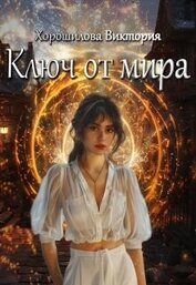 Хорошилова Виктория - Ключ от мира (СИ)