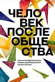 Коллектив авторов - Человек после общества. Антология французского анархо-индивидуализма начала XX века