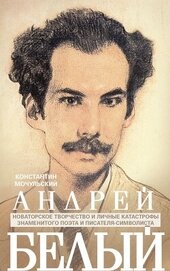 Книга Андрей Белый. Новаторское творчество и личные катастрофы знаменитого поэта и писателя-символиста Андрей Белый. Новаторское творчество и личные катастрофы знаменитого поэта и писателя-символиста