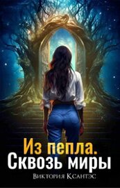Ксантэс Виктория - Из пепла. Сквозь миры (СИ)