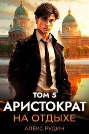 Книга Аристократ на отдыхе. Том 5 (СИ) Аристократ на отдыхе. Том 5 (СИ)