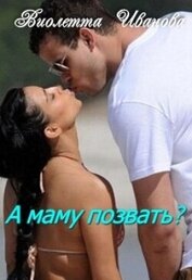 Иванова Виолетта - А маму позвать? (СИ)