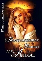 Стишковская Юлия - Перерожденная истинная для Альфы (СИ)