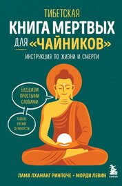 Ринпоче Лхананг - Тибетская Книга мертвых для «чайников». Инструкция по жизни и смерти