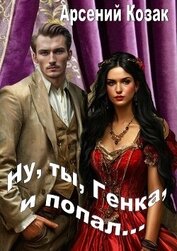 Козак Арсений - Ну, ты, Генка, и попал... Том I (СИ)
