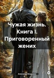 Книга Чужая жизнь. Книга I. Приговоренный жених Чужая жизнь. Книга I. Приговоренный жених